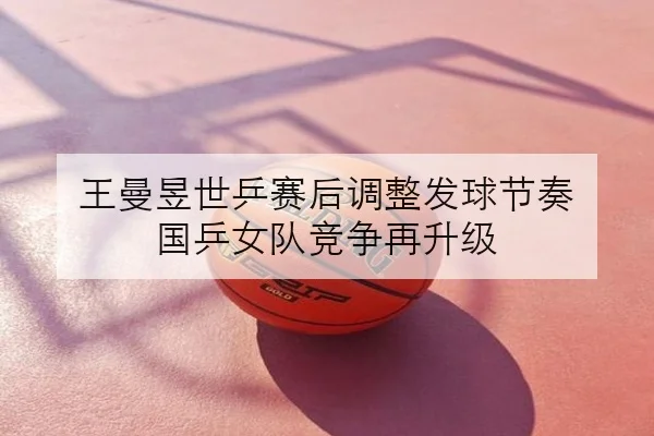 王曼昱世乒赛后调整发球节奏 国乒女队竞争再升级
