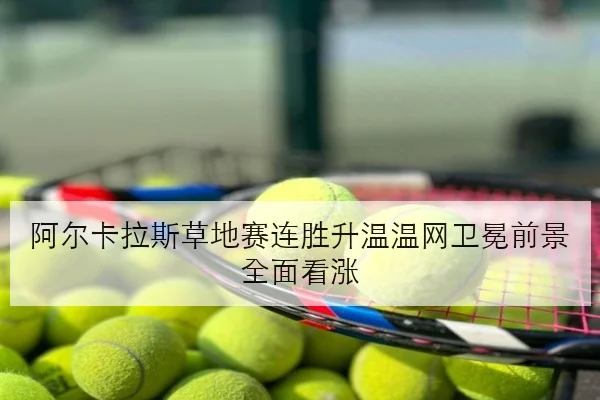 阿尔卡拉斯草地赛连胜升温温网卫冕前景全面看涨