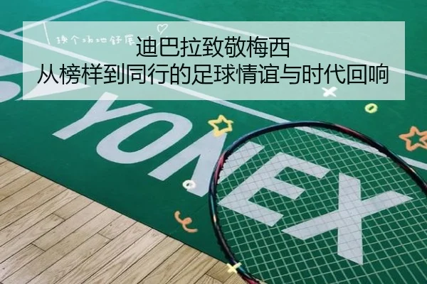 迪巴拉致敬梅西 从榜样到同行的足球情谊与时代回响