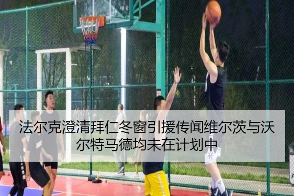 法尔克澄清拜仁冬窗引援传闻维尔茨与沃尔特马德均未在计划中